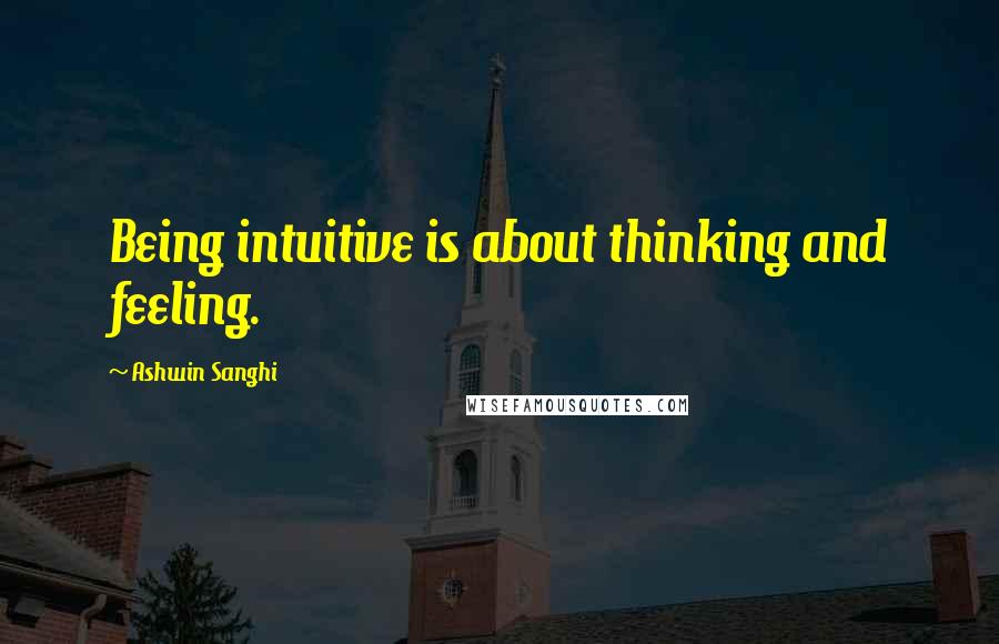 Ashwin Sanghi Quotes: Being intuitive is about thinking and feeling.