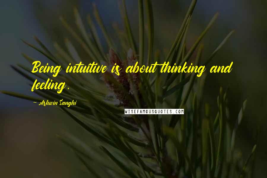 Ashwin Sanghi Quotes: Being intuitive is about thinking and feeling.