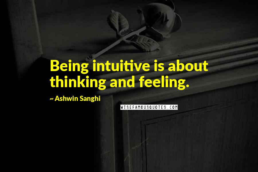 Ashwin Sanghi Quotes: Being intuitive is about thinking and feeling.