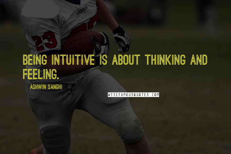 Ashwin Sanghi Quotes: Being intuitive is about thinking and feeling.