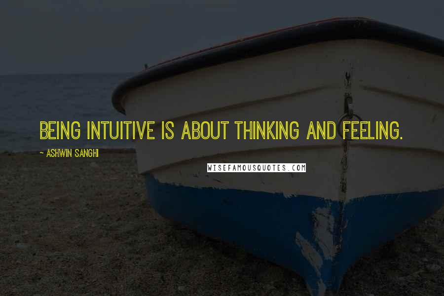 Ashwin Sanghi Quotes: Being intuitive is about thinking and feeling.