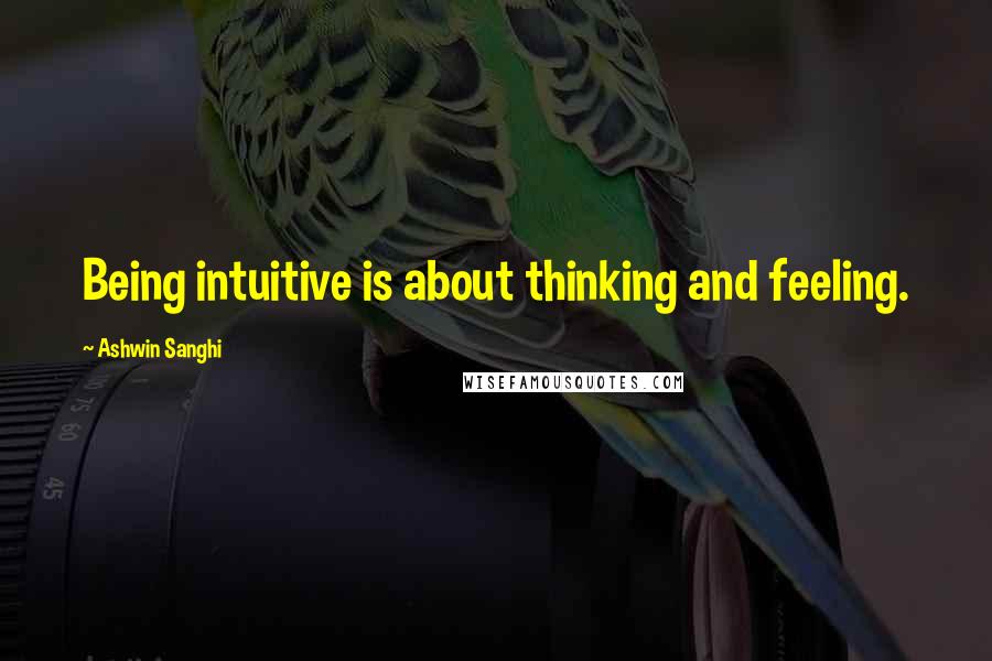 Ashwin Sanghi Quotes: Being intuitive is about thinking and feeling.