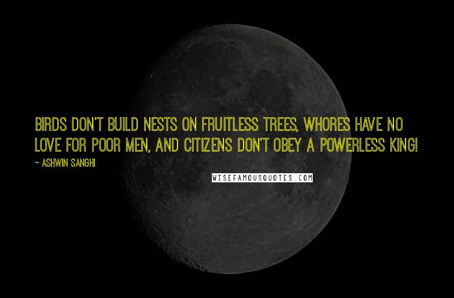 Ashwin Sanghi Quotes: Birds don't build nests on fruitless trees, whores have no love for poor men, and citizens don't obey a powerless king!