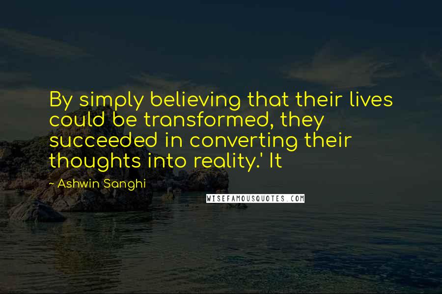 Ashwin Sanghi Quotes: By simply believing that their lives could be transformed, they succeeded in converting their thoughts into reality.' It