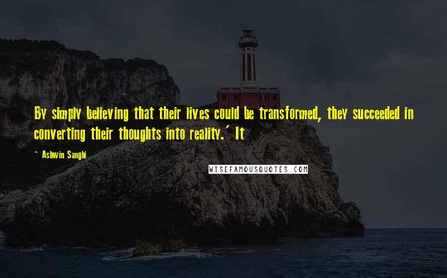 Ashwin Sanghi Quotes: By simply believing that their lives could be transformed, they succeeded in converting their thoughts into reality.' It