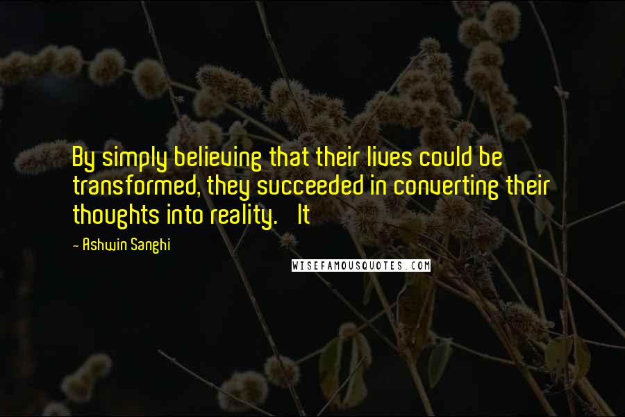 Ashwin Sanghi Quotes: By simply believing that their lives could be transformed, they succeeded in converting their thoughts into reality.' It