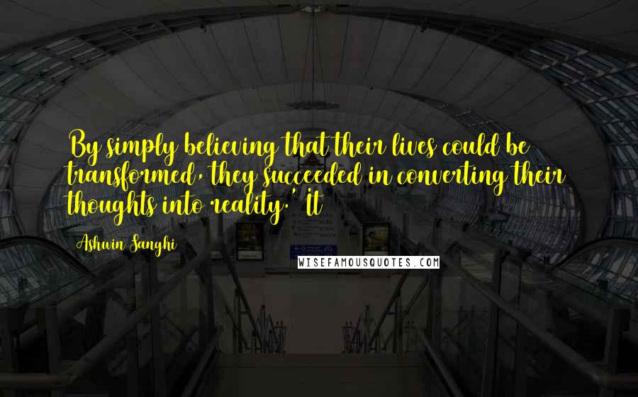 Ashwin Sanghi Quotes: By simply believing that their lives could be transformed, they succeeded in converting their thoughts into reality.' It