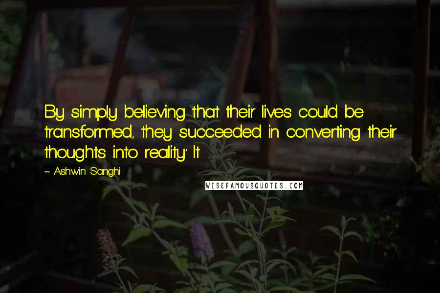 Ashwin Sanghi Quotes: By simply believing that their lives could be transformed, they succeeded in converting their thoughts into reality.' It