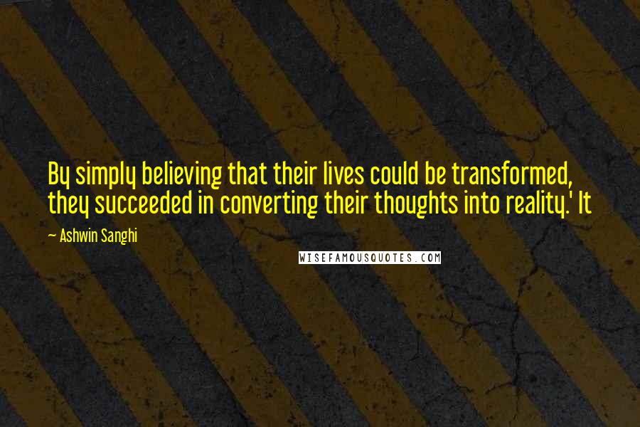 Ashwin Sanghi Quotes: By simply believing that their lives could be transformed, they succeeded in converting their thoughts into reality.' It