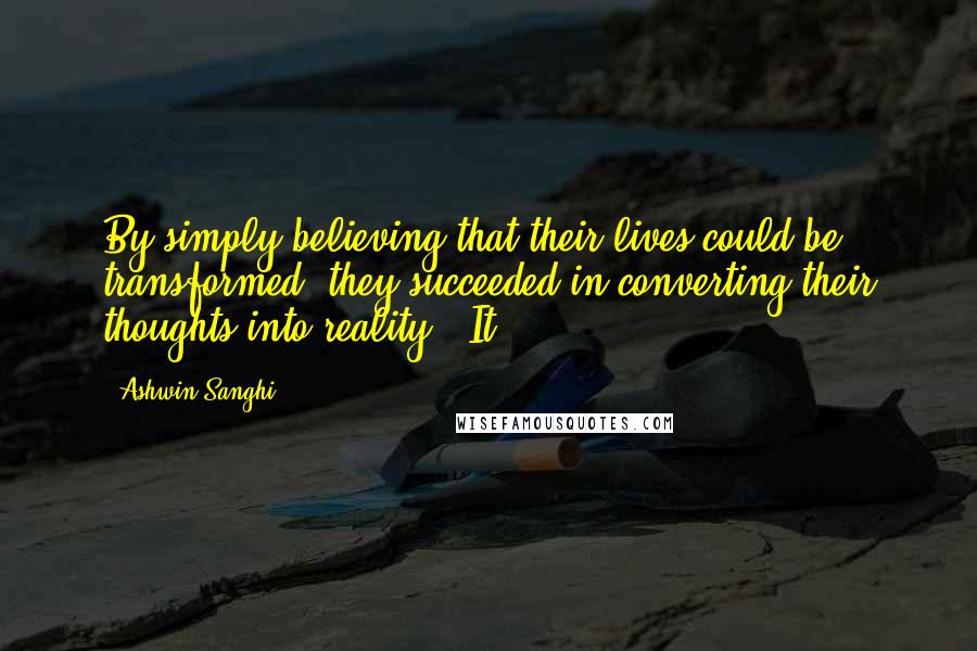 Ashwin Sanghi Quotes: By simply believing that their lives could be transformed, they succeeded in converting their thoughts into reality.' It