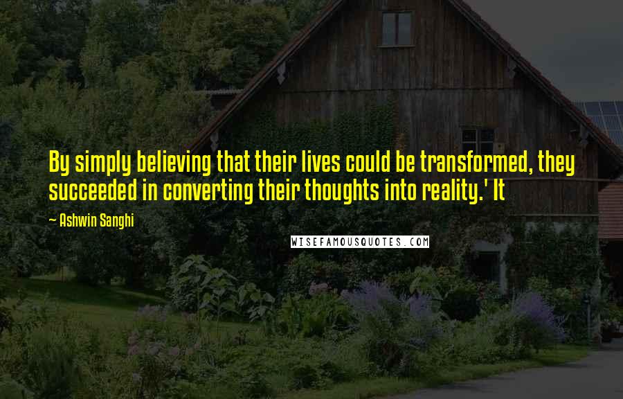 Ashwin Sanghi Quotes: By simply believing that their lives could be transformed, they succeeded in converting their thoughts into reality.' It