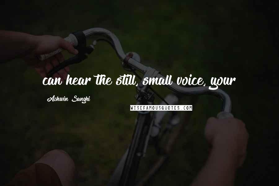 Ashwin Sanghi Quotes: can hear the still, small voice, your