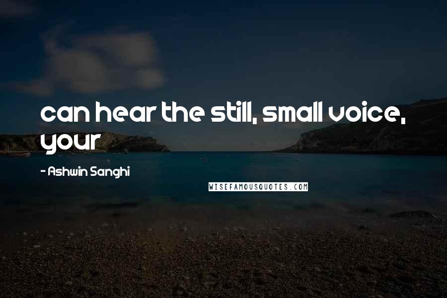 Ashwin Sanghi Quotes: can hear the still, small voice, your