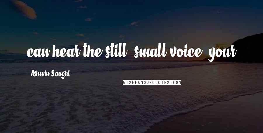 Ashwin Sanghi Quotes: can hear the still, small voice, your