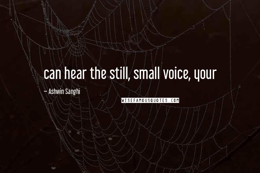 Ashwin Sanghi Quotes: can hear the still, small voice, your