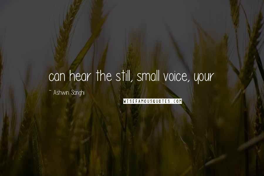 Ashwin Sanghi Quotes: can hear the still, small voice, your