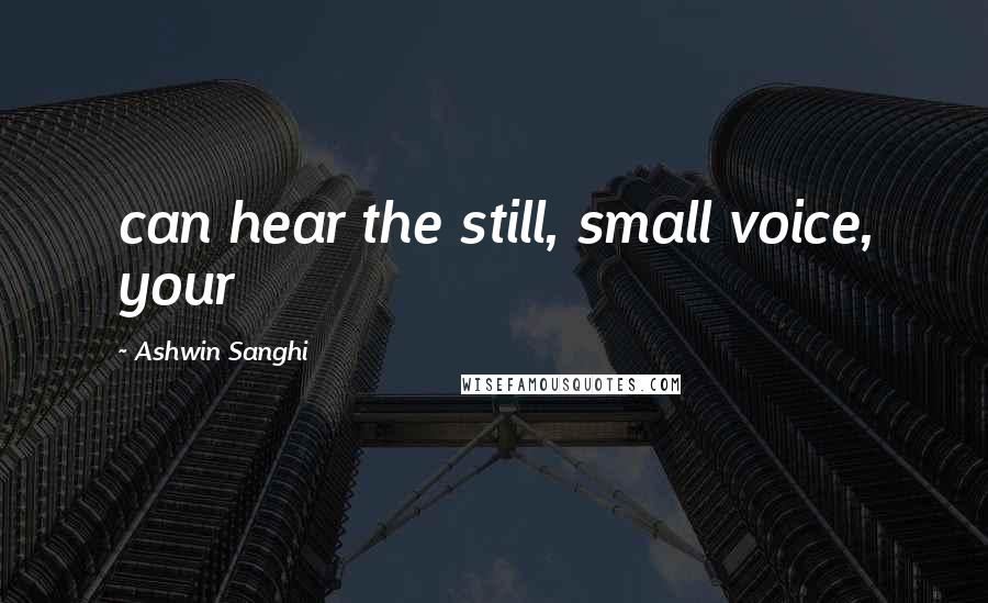 Ashwin Sanghi Quotes: can hear the still, small voice, your