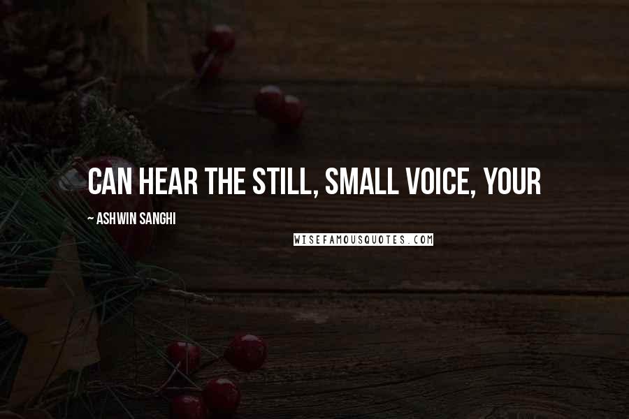 Ashwin Sanghi Quotes: can hear the still, small voice, your