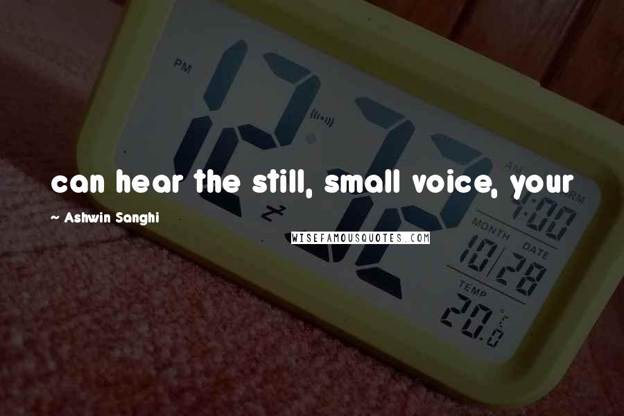 Ashwin Sanghi Quotes: can hear the still, small voice, your