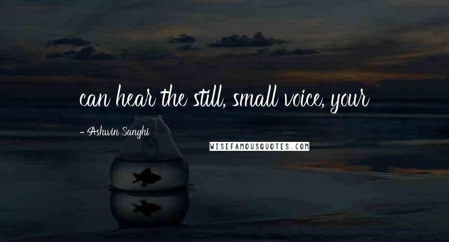 Ashwin Sanghi Quotes: can hear the still, small voice, your