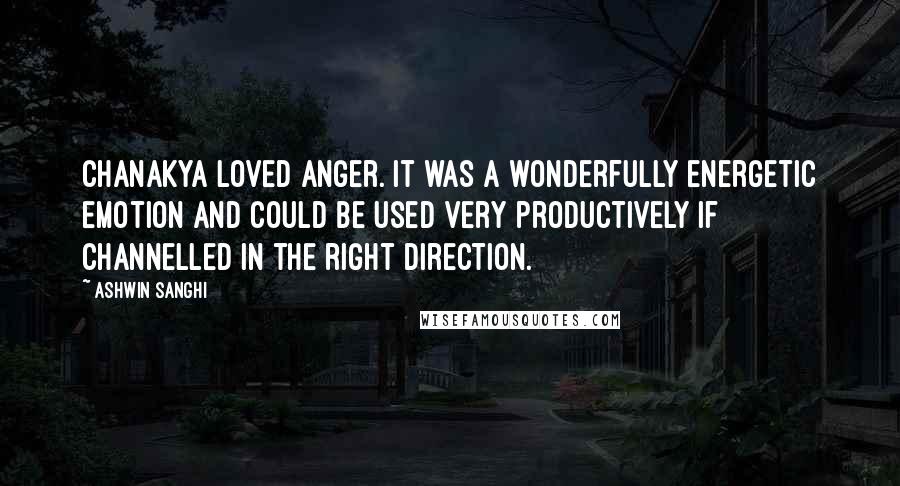 Ashwin Sanghi Quotes: Chanakya loved anger. It was a wonderfully energetic emotion and could be used very productively if channelled in the right direction.