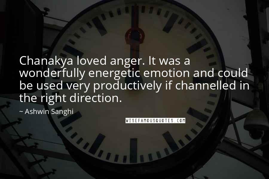 Ashwin Sanghi Quotes: Chanakya loved anger. It was a wonderfully energetic emotion and could be used very productively if channelled in the right direction.