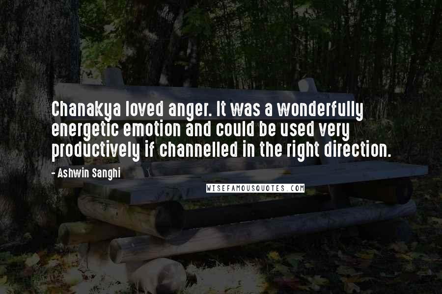 Ashwin Sanghi Quotes: Chanakya loved anger. It was a wonderfully energetic emotion and could be used very productively if channelled in the right direction.