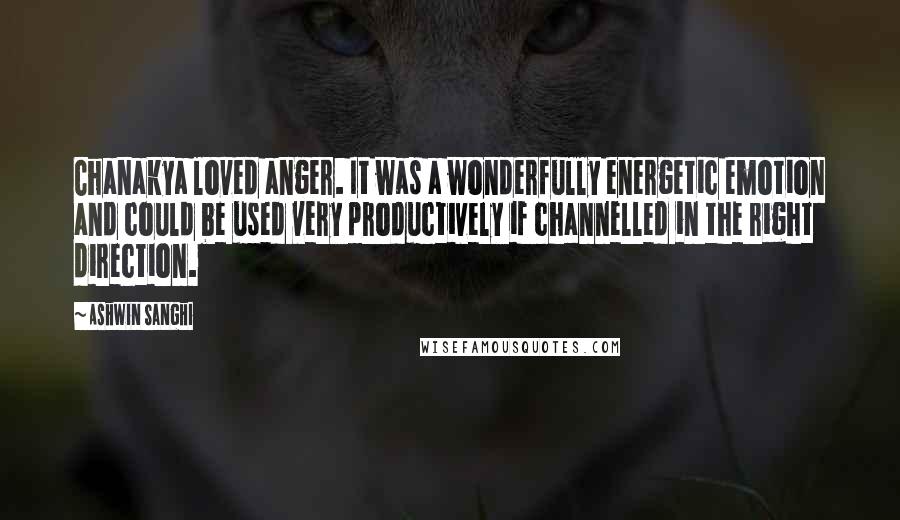 Ashwin Sanghi Quotes: Chanakya loved anger. It was a wonderfully energetic emotion and could be used very productively if channelled in the right direction.