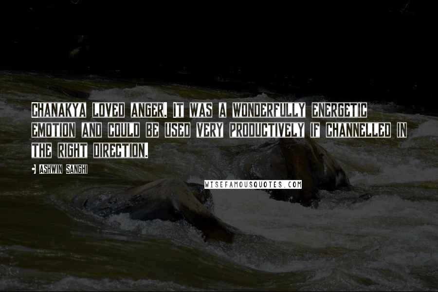 Ashwin Sanghi Quotes: Chanakya loved anger. It was a wonderfully energetic emotion and could be used very productively if channelled in the right direction.