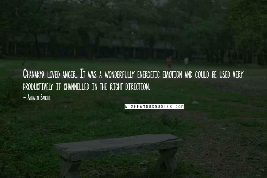 Ashwin Sanghi Quotes: Chanakya loved anger. It was a wonderfully energetic emotion and could be used very productively if channelled in the right direction.