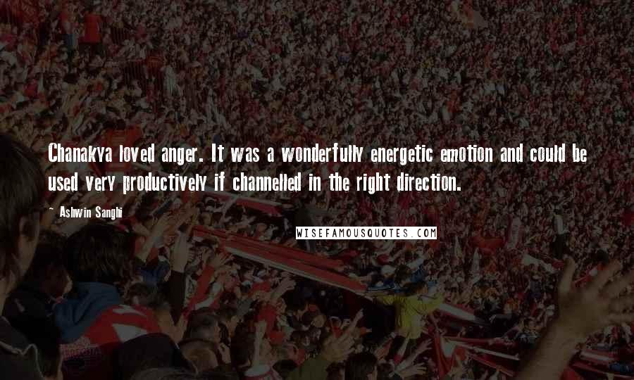 Ashwin Sanghi Quotes: Chanakya loved anger. It was a wonderfully energetic emotion and could be used very productively if channelled in the right direction.