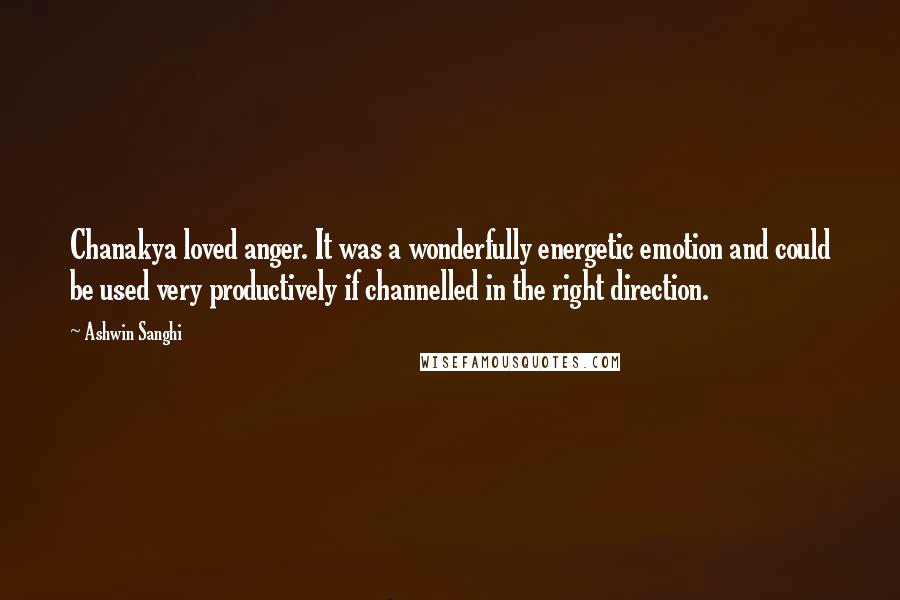 Ashwin Sanghi Quotes: Chanakya loved anger. It was a wonderfully energetic emotion and could be used very productively if channelled in the right direction.