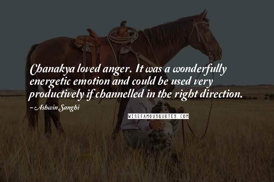 Ashwin Sanghi Quotes: Chanakya loved anger. It was a wonderfully energetic emotion and could be used very productively if channelled in the right direction.