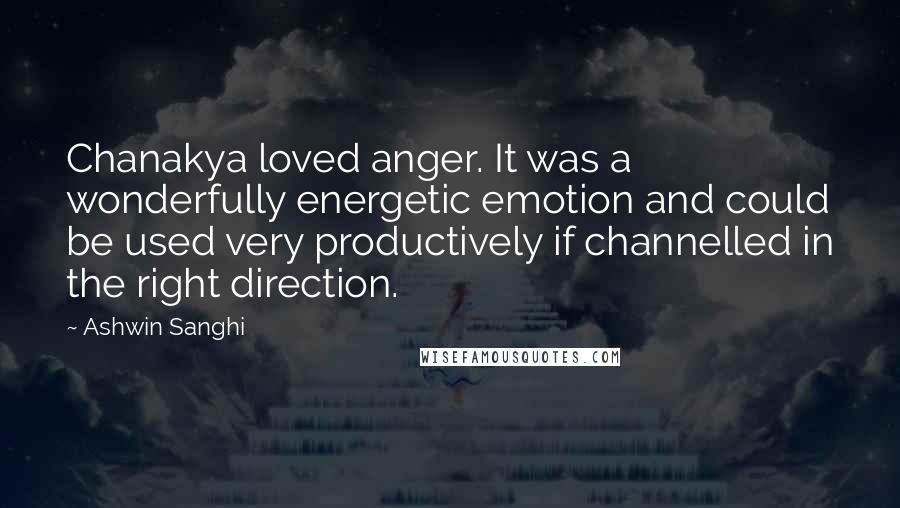 Ashwin Sanghi Quotes: Chanakya loved anger. It was a wonderfully energetic emotion and could be used very productively if channelled in the right direction.