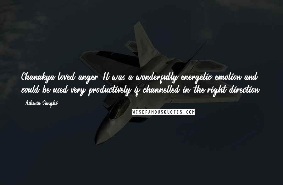 Ashwin Sanghi Quotes: Chanakya loved anger. It was a wonderfully energetic emotion and could be used very productively if channelled in the right direction.