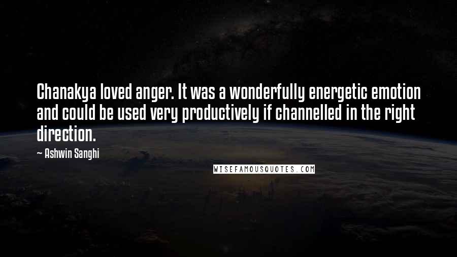 Ashwin Sanghi Quotes: Chanakya loved anger. It was a wonderfully energetic emotion and could be used very productively if channelled in the right direction.