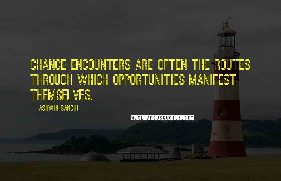 Ashwin Sanghi Quotes: Chance encounters are often the routes through which opportunities manifest themselves.