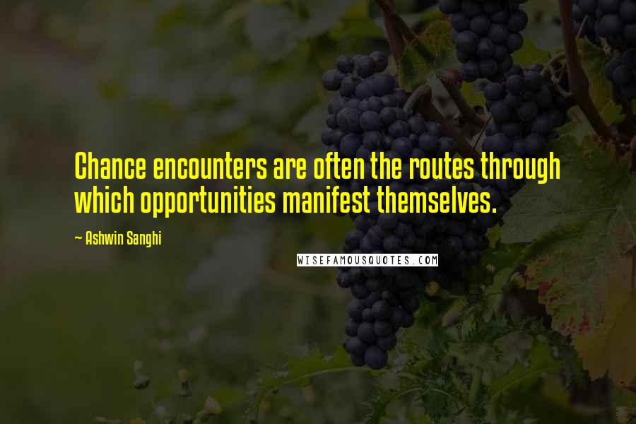 Ashwin Sanghi Quotes: Chance encounters are often the routes through which opportunities manifest themselves.