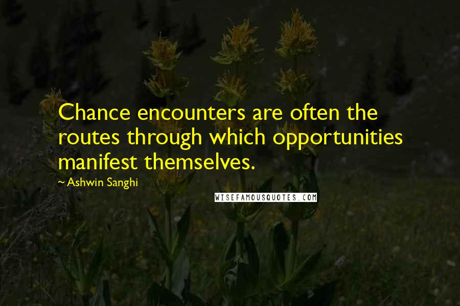 Ashwin Sanghi Quotes: Chance encounters are often the routes through which opportunities manifest themselves.