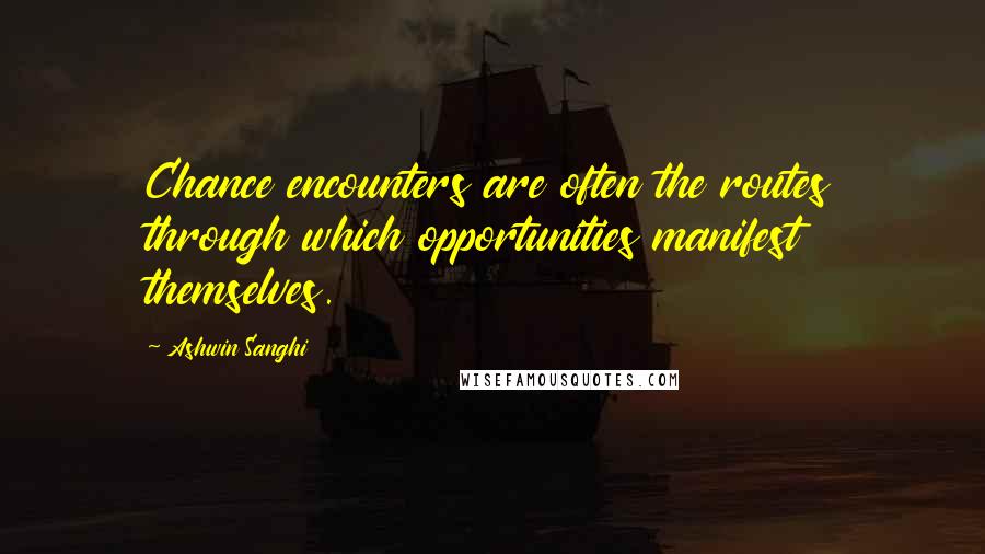 Ashwin Sanghi Quotes: Chance encounters are often the routes through which opportunities manifest themselves.