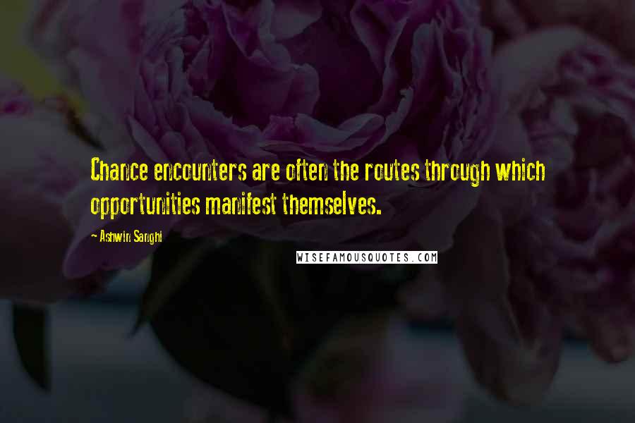 Ashwin Sanghi Quotes: Chance encounters are often the routes through which opportunities manifest themselves.