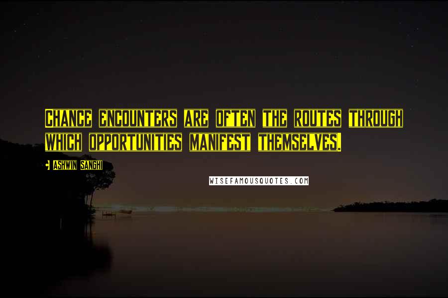 Ashwin Sanghi Quotes: Chance encounters are often the routes through which opportunities manifest themselves.