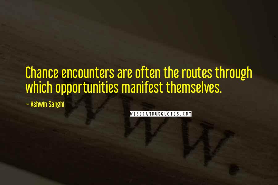 Ashwin Sanghi Quotes: Chance encounters are often the routes through which opportunities manifest themselves.