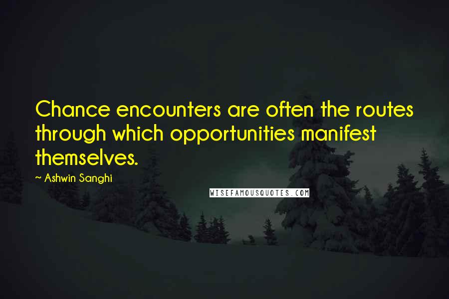 Ashwin Sanghi Quotes: Chance encounters are often the routes through which opportunities manifest themselves.