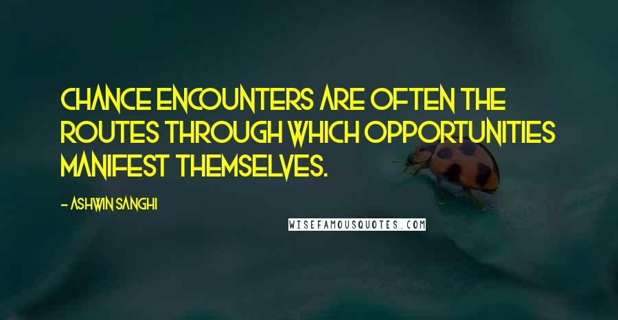 Ashwin Sanghi Quotes: Chance encounters are often the routes through which opportunities manifest themselves.