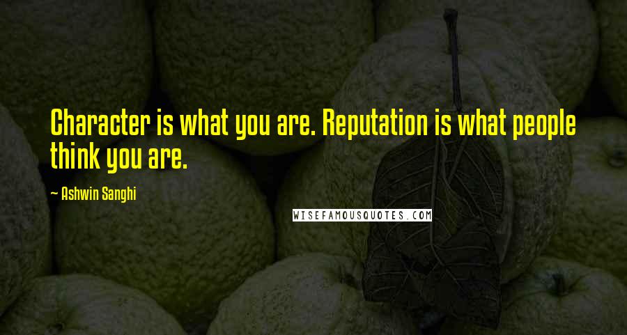 Ashwin Sanghi Quotes: Character is what you are. Reputation is what people think you are.