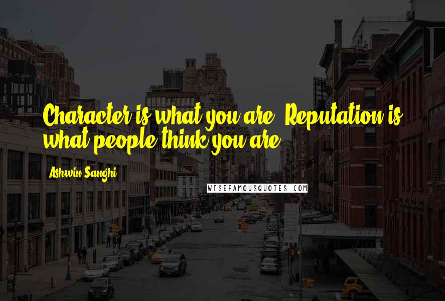 Ashwin Sanghi Quotes: Character is what you are. Reputation is what people think you are.