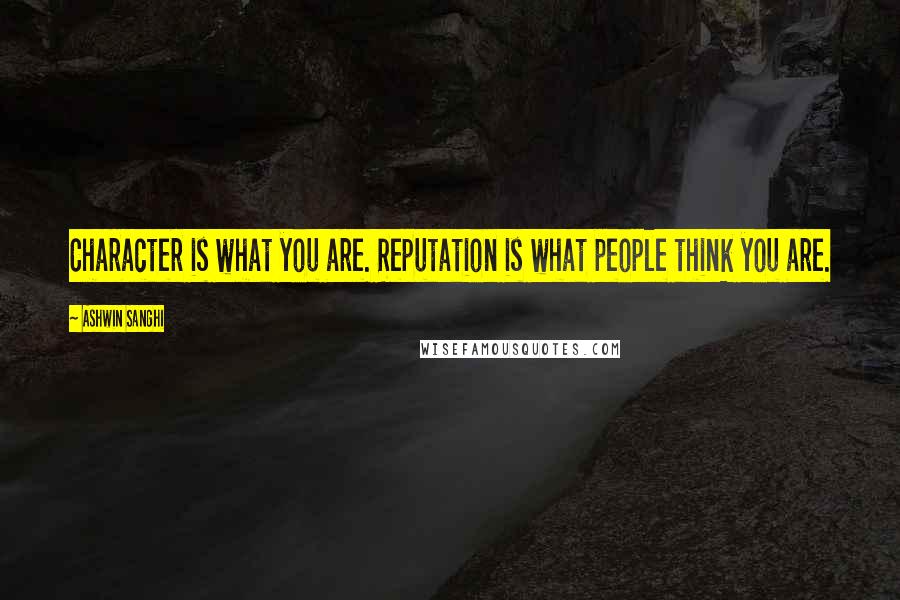 Ashwin Sanghi Quotes: Character is what you are. Reputation is what people think you are.