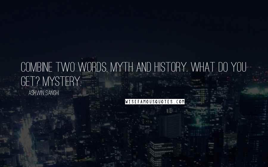 Ashwin Sanghi Quotes: Combine two words, Myth and History. What do you get? Mystery.