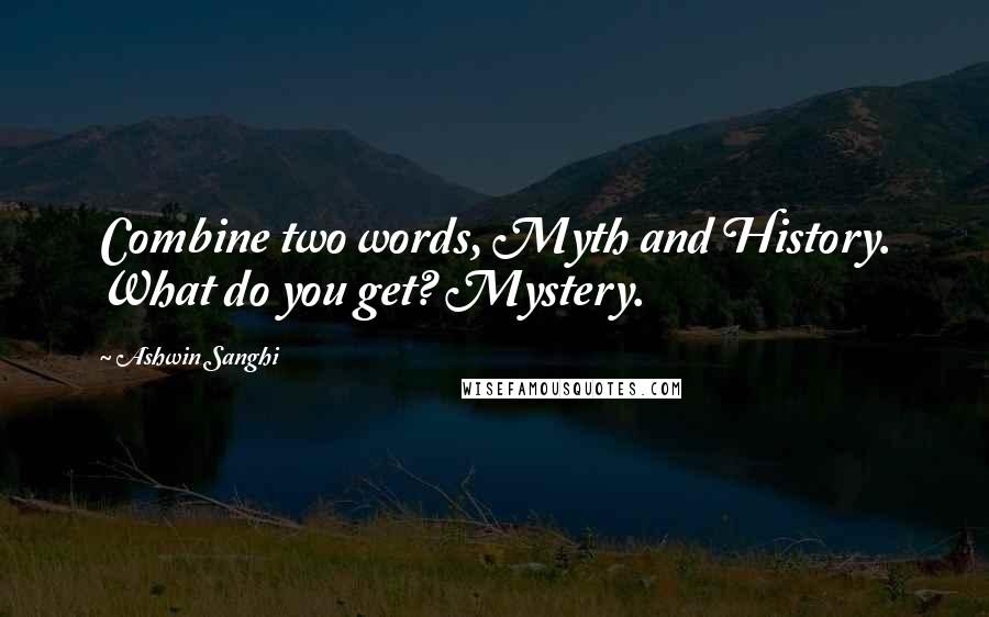 Ashwin Sanghi Quotes: Combine two words, Myth and History. What do you get? Mystery.